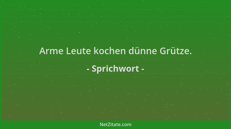 Sprichwort - Arme Leute kochen dünne Grütze....