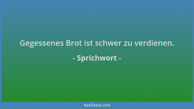 Sprichwort - Gegessenes Brot ist schwer zu verdienen....