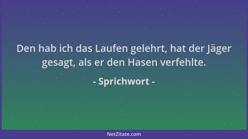 Sprichwort - Den hab ich das Laufen gelehrt, hat der Jäger gesagt, als er den Hasen verfehlte....