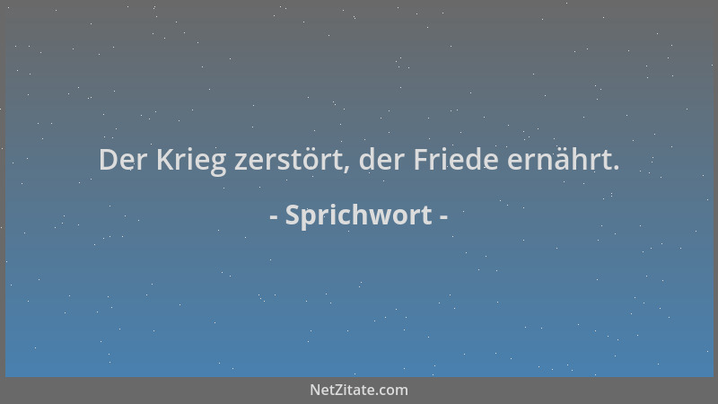 Sprichwort - Der Krieg zerstört, der Friede ernährt....