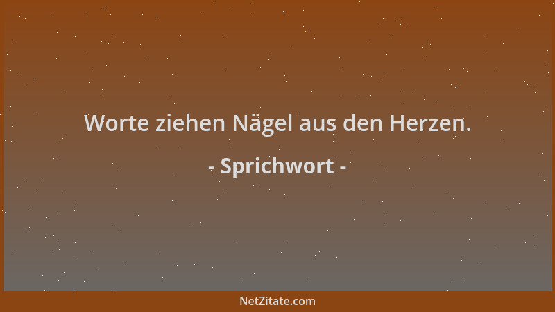 Sprichwort - Worte ziehen Nägel aus den Herzen....