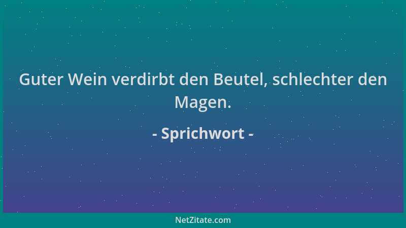 Sprichwort - Guter Wein verdirbt den Beutel, schlechter den Magen....