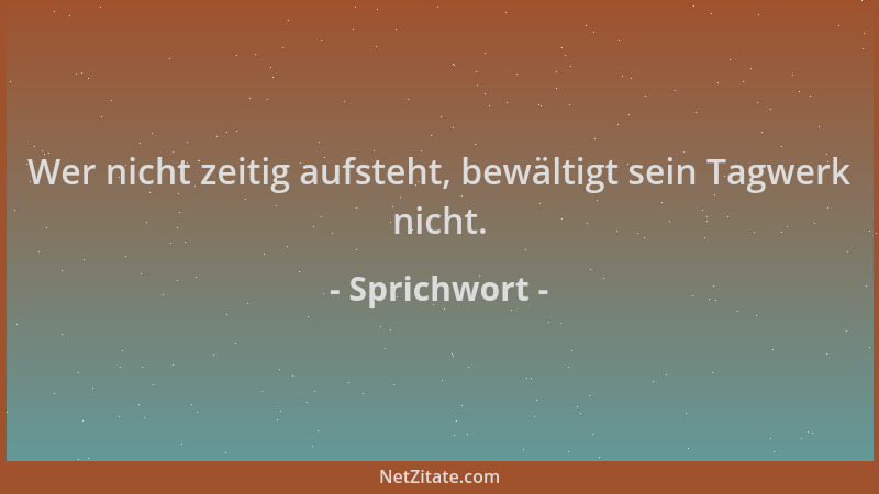 Sprichwort - Wer nicht zeitig aufsteht, bewältigt sein Tagwerk nicht....
