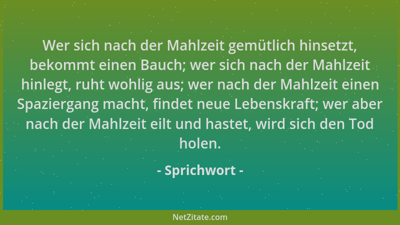 Sprichwort - Wer sich nach der Mahlzeit gemütlich hinsetzt, bekommt einen Bauch; wer sich nach der Mahlzeit hinlegt, ruht w...