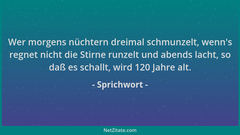 Sprichwort - Wer morgens nüchtern dreimal schmunzelt, wenn 's regnet nicht die Stirne runzelt und abends lacht, so daß es sc...