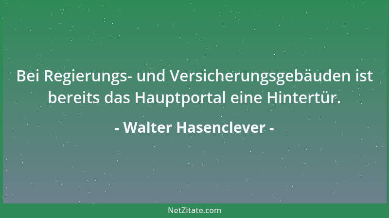 Walter Hasenclever - Bei Regierungs- und Versicherungsgebäuden ist bereits das Hauptportal eine Hintertür....