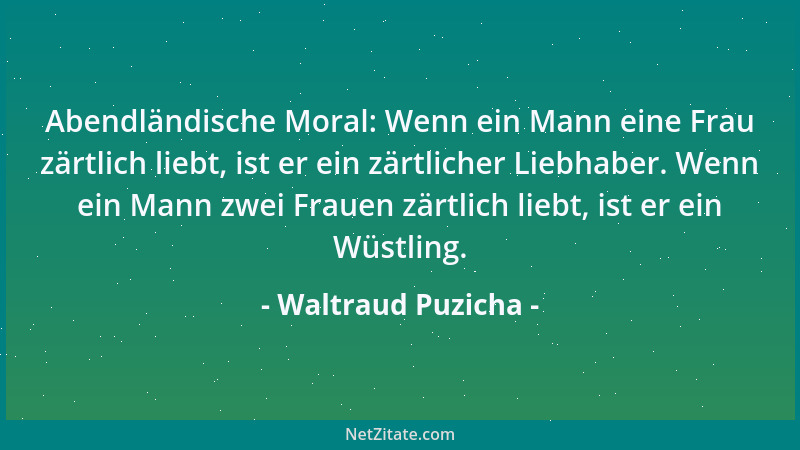 Waltraud Puzicha - Abendländische Moral: Wenn ein Mann eine Frau zärtlich liebt, ist er ein zärtlicher Liebhaber. Wenn ein...