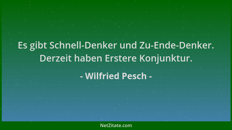 Wilfried Pesch - Es gibt Schnell-Denker und Zu-Ende-Denker. Derzeit haben Erstere Konjunktur....