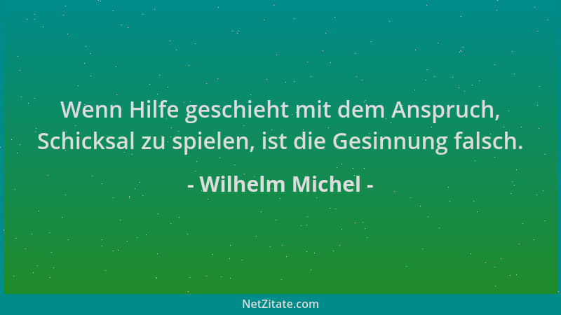 Wilhelm Michel - Wenn Hilfe geschieht mit dem Anspruch, Schicksal zu spielen, ist die Gesinnung falsch....