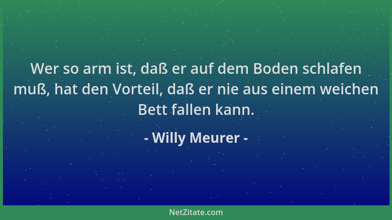 Willy Meurer - Wer so arm ist, daß er auf dem Boden schlafen muß, hat den Vorteil, daß er nie aus einem weichen Bett fallen...