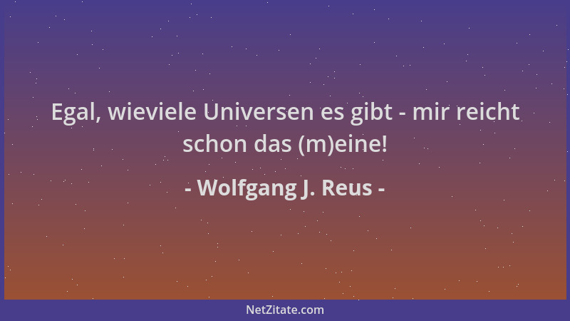 Wolfgang J. Reus - Egal, wieviele Universen es gibt - mir reicht schon das (m)eine!...