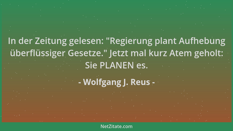 Wolfgang J. Reus - In der Zeitung gelesen:  "Regierung plant Aufhebung überflüssiger Gesetze. " Jetzt mal kurz Atem geholt: S...