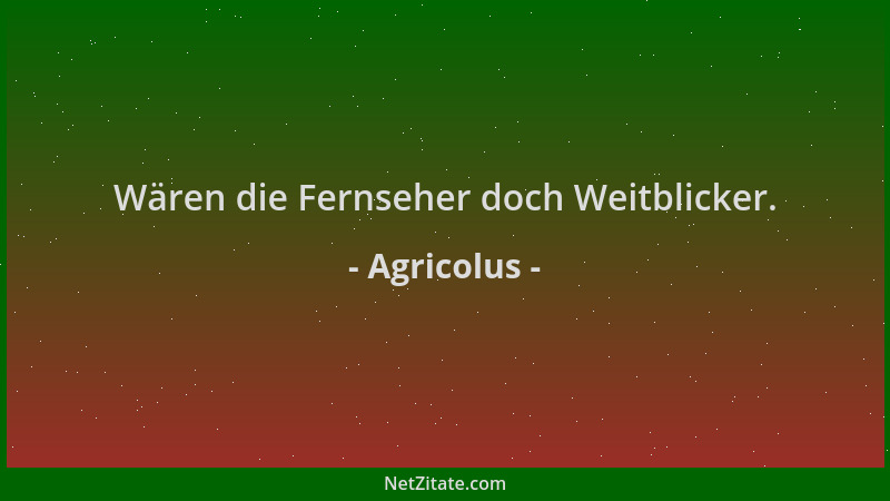 Agricolus - Wären die Fernseher doch Weitblicker....