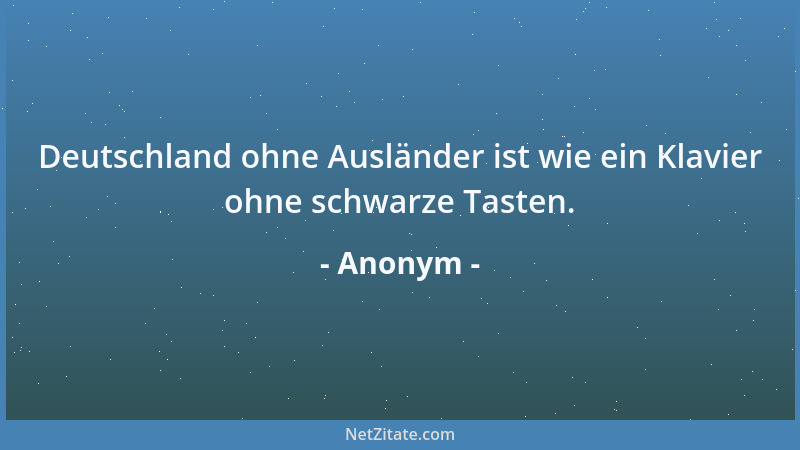 Anonym - Deutschland ohne Ausländer ist wie ein Klavier ohne schwarze Tasten....
