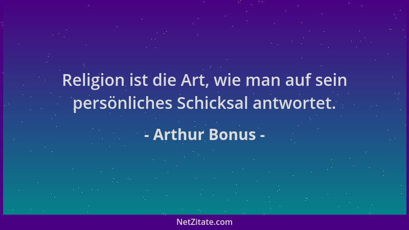 Arthur Bonus - Religion ist die Art, wie man auf sein persönliches Schicksal antwortet....
