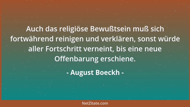 August Boeckh - Auch das religiöse Bewußtsein muß sich fortwährend reinigen und verklären, sonst würde aller Fortschritt ve...