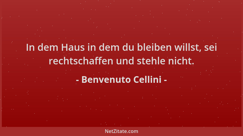 Benvenuto Cellini - In dem Haus in dem du bleiben willst, sei rechtschaffen und stehle nicht....
