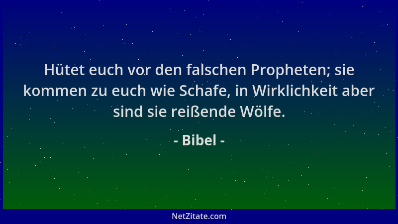Bibel - Hütet euch vor den falschen Propheten; sie kommen zu euch wie Schafe, in Wirklichkeit aber sind sie reißende Wölfe....