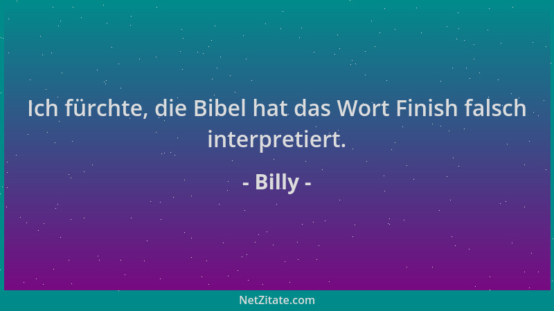 Billy - Ich fürchte, die Bibel hat das Wort Finish falsch interpretiert....