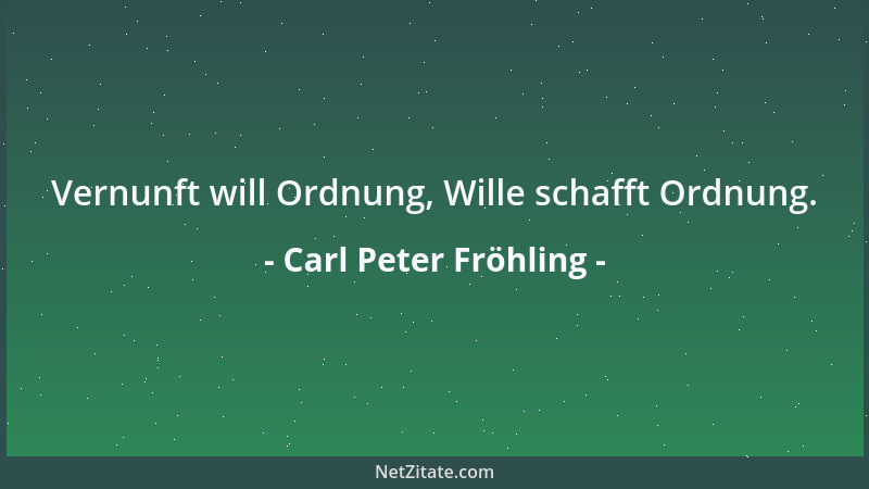 Carl Peter Fröhling - Vernunft will Ordnung, Wille schafft Ordnung....