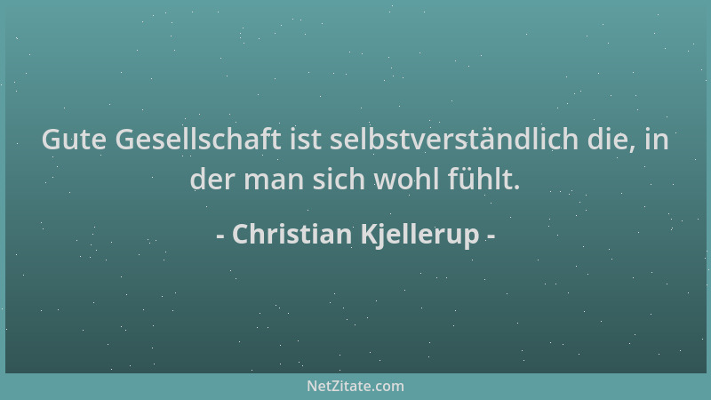 Christian Kjellerup - Gute Gesellschaft ist selbstverständlich die, in der man sich wohl fühlt....
