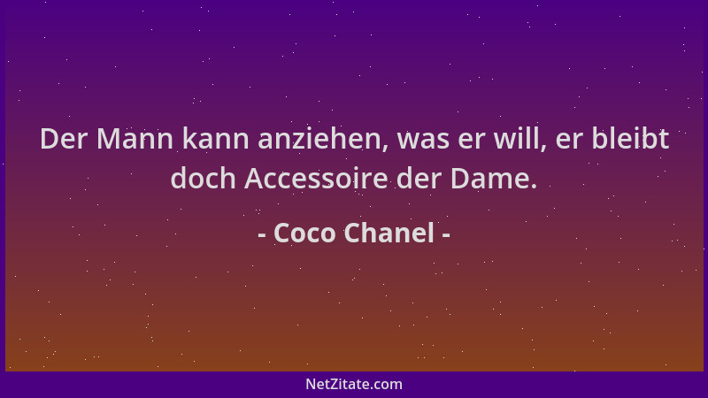 Coco Chanel - Der Mann kann anziehen, was er will, er bleibt doch Accessoire der Dame....