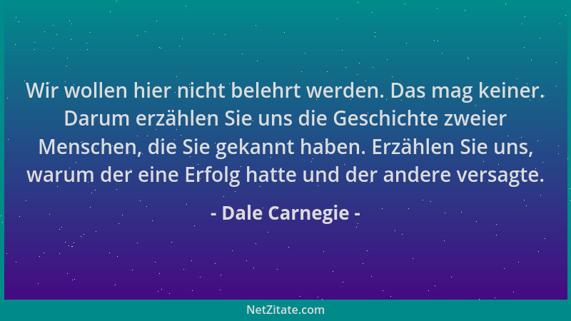 Dale Carnegie - Wir wollen hier nicht belehrt werden. Das mag keiner. Darum erzählen Sie uns die Geschichte zweier Menschen...