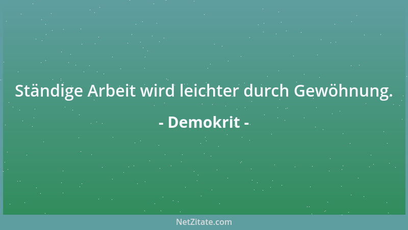 Demokrit - Ständige Arbeit wird leichter durch Gewöhnung....
