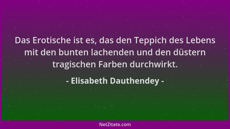 Elisabeth Dauthendey - Das Erotische ist es, das den Teppich des Lebens mit den bunten lachenden und den düstern tragischen...