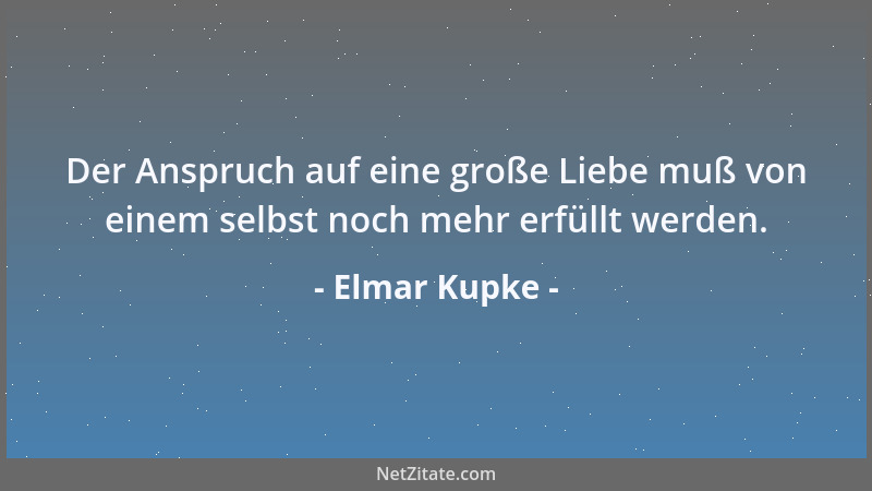 Elmar Kupke - Der Anspruch auf eine große Liebe muß von einem selbst noch mehr erfüllt werden....