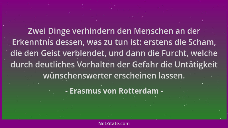 Erasmus von Rotterdam - Zwei Dinge verhindern den Menschen an der Erkenntnis dessen, was zu tun ist: erstens die Scham, die...