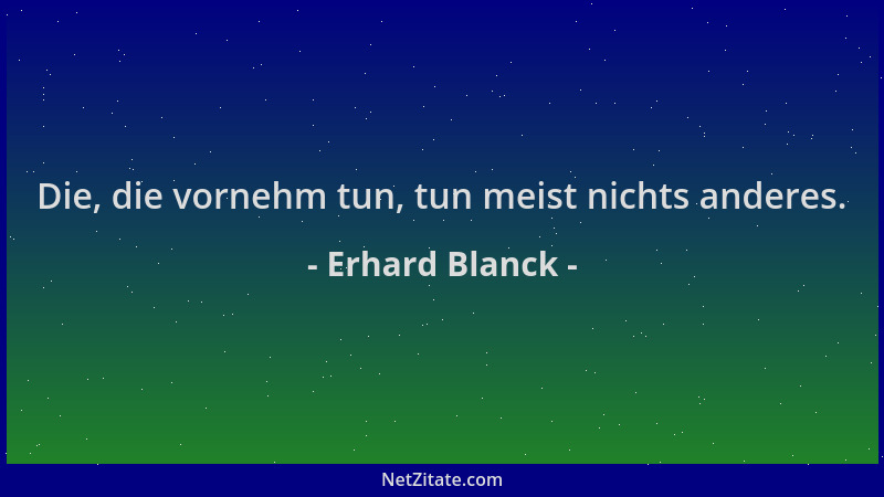 Erhard Blanck - Die, die vornehm tun, tun meist nichts anderes....
