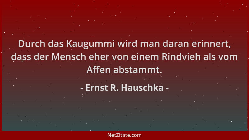 Ernst R. Hauschka - Durch das Kaugummi wird man daran erinnert, dass der Mensch eher von einem Rindvieh als vom Affen absta...