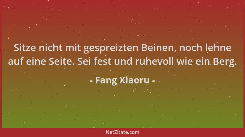 Fang Xiaoru - Sitze nicht mit gespreizten Beinen, noch lehne auf eine Seite. Sei fest und ruhevoll wie ein Berg....
