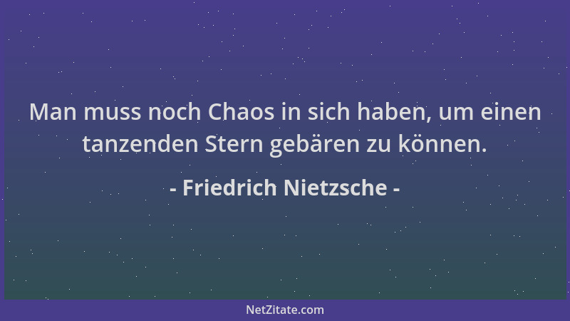 Friedrich Nietzsche - Man muss noch Chaos in sich haben, um einen tanzenden Stern gebären zu können....
