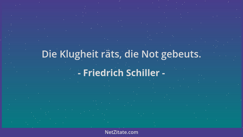 Friedrich Schiller - Die Klugheit räts, die Not gebeuts....