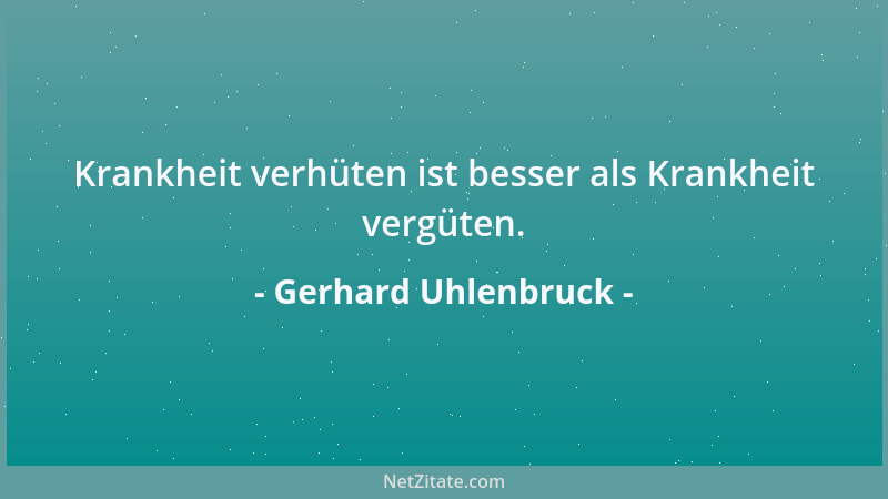 Gerhard Uhlenbruck - Krankheit verhüten ist besser als Krankheit vergüten....