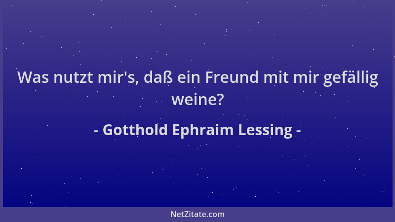 Gotthold Ephraim Lessing - Was nutzt mir 's, daß ein Freund mit mir gefällig weine?...