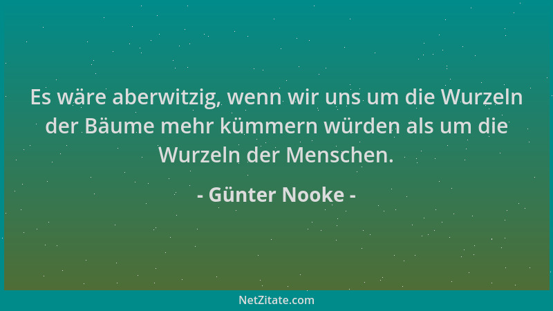 Günter Nooke - Es wäre aberwitzig, wenn wir uns um die Wurzeln der Bäume mehr kümmern würden als um die Wurzeln der Mensche...