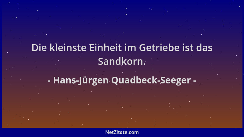 Hans-Jürgen Quadbeck-Seeger - Die kleinste Einheit im Getriebe ist das Sandkorn....