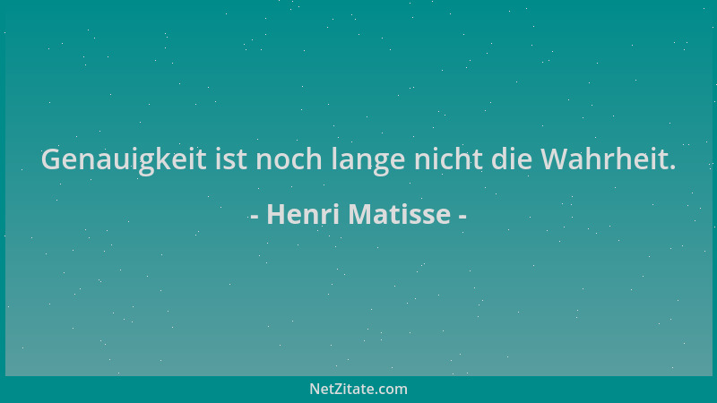 Henri Matisse - Genauigkeit ist noch lange nicht die Wahrheit....