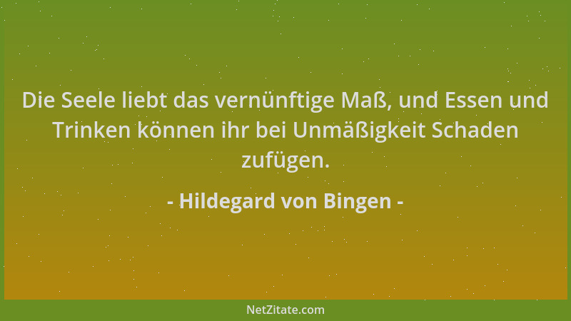 Hildegard von Bingen - Die Seele liebt das vernünftige Maß, und Essen und Trinken können ihr bei Unmäßigkeit Schaden zufüge...