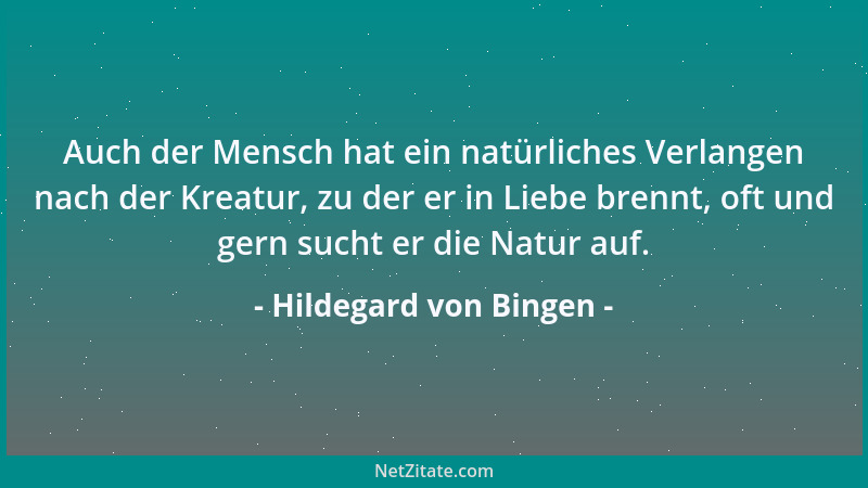 Hildegard von Bingen - Auch der Mensch hat ein natürliches Verlangen nach der Kreatur, zu der er in Liebe brennt, oft und g...