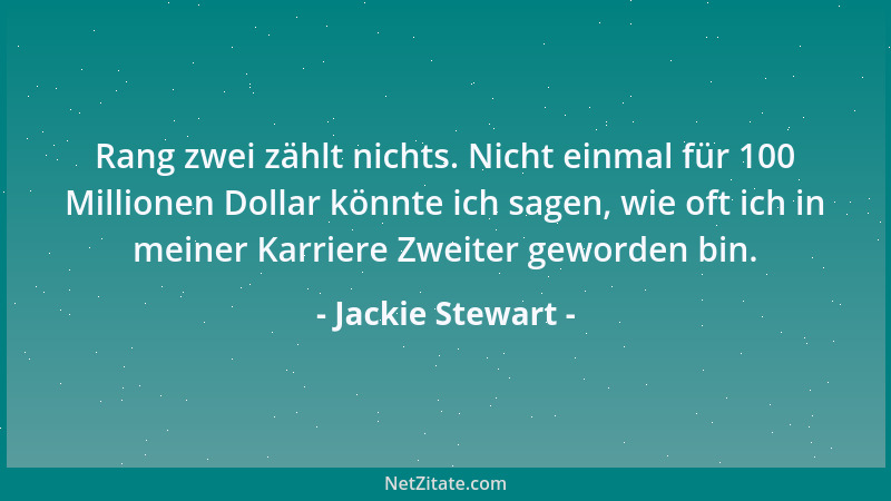 Jackie Stewart - Rang zwei zählt nichts. Nicht einmal für 100 Millionen Dollar könnte ich sagen, wie oft ich in meiner Karr...