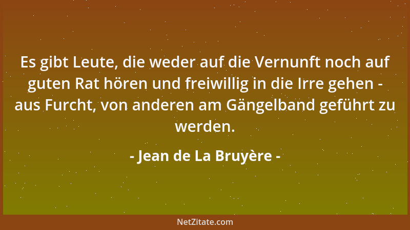 Jean de La Bruyère - Es gibt Leute, die weder auf die Vernunft noch auf guten Rat hören und freiwillig in die Irre gehen -...