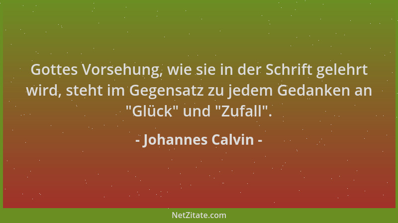 Johannes Calvin - Gottes Vorsehung, wie sie in der Schrift gelehrt wird, steht im Gegensatz zu jedem Gedanken an  "Glück " un...