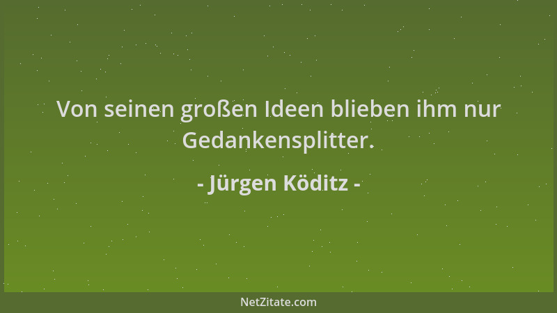 Jürgen Köditz - Von seinen großen Ideen blieben ihm nur Gedankensplitter....