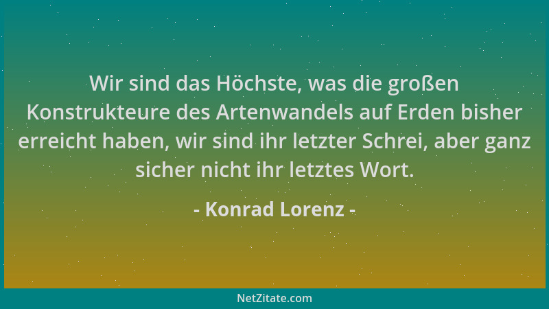 Konrad Lorenz - Wir sind das Höchste, was die großen Konstrukteure des Artenwandels auf Erden bisher erreicht haben, wir si...