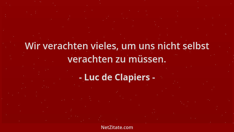 Luc de Clapiers - Wir verachten vieles, um uns nicht selbst verachten zu müssen....
