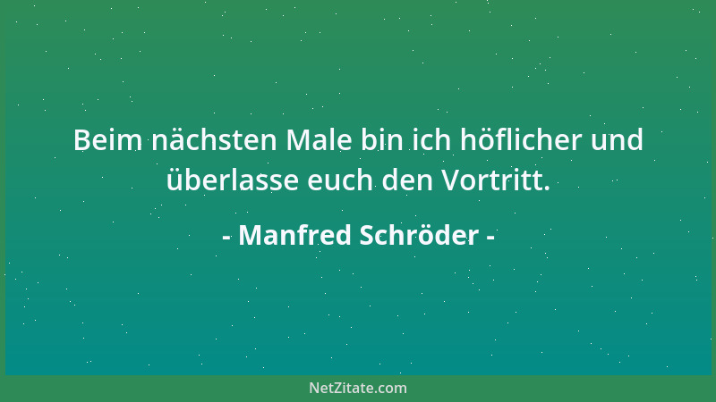Manfred Schröder - Beim nächsten Male bin ich höflicher und überlasse euch den Vortritt....
